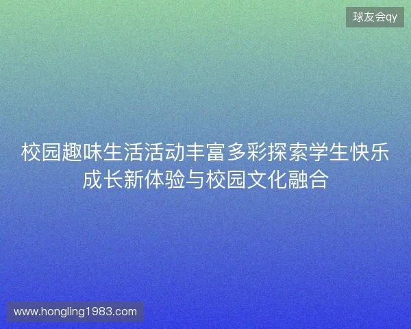 校园趣味生活活动丰富多彩探索学生快乐成长新体验与校园文化融合 校园趣味生活活动丰富多彩探索学生快乐成长新体验与校园文化融合
